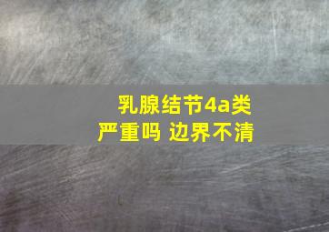 乳腺结节4a类严重吗 边界不清